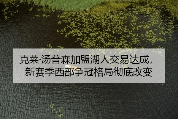 克莱·汤普森加盟湖人交易达成，新赛季西部争冠格局彻底改变
